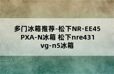 多门冰箱推荐-松下NR-EE45PXA-N冰箱 松下nre431vg-n5冰箱